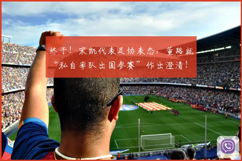 终于！宋凯代表足协表态，董路就“私自率队出国参赛”作出澄清！